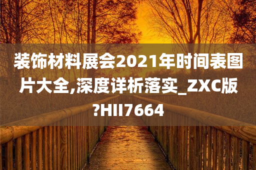 装饰材料展会2021年时间表图片大全,深度详析落实_ZXC版?HII7664