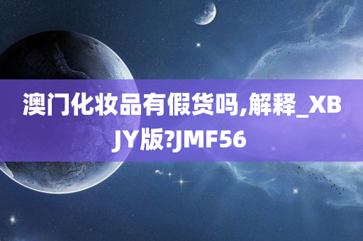 澳门化妆品有假货吗,解释_XBJY版?JMF56