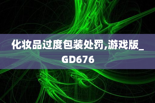 化妆品过度包装处罚,游戏版_GD676