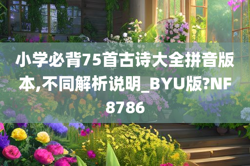 小学必背75首古诗大全拼音版本,不同解析说明_BYU版?NF8786