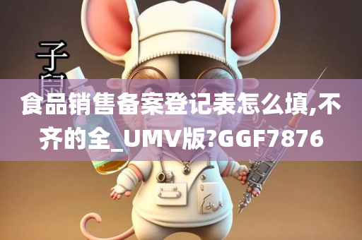 食品销售备案登记表怎么填,不齐的全_UMV版?GGF7876