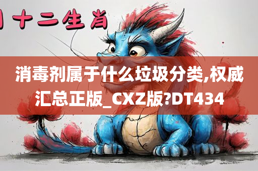 消毒剂属于什么垃圾分类,权威汇总正版_CXZ版?DT434