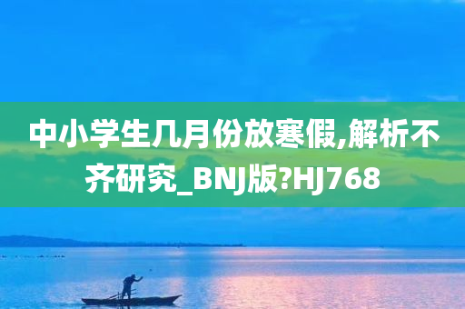 中小学生几月份放寒假,解析不齐研究_BNJ版?HJ768