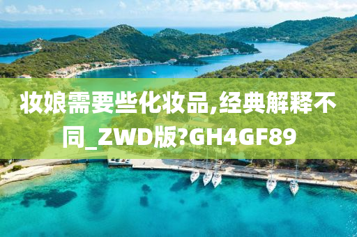 妆娘需要些化妆品,经典解释不同_ZWD版?GH4GF89