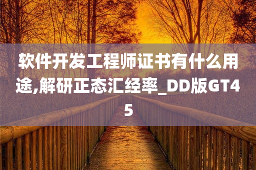 软件开发工程师证书有什么用途,解研正态汇经率_DD版GT45