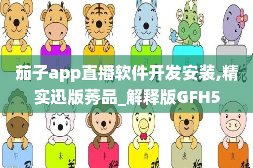 茄子app直播软件开发安装,精实迅版莠品_解释版GFH5