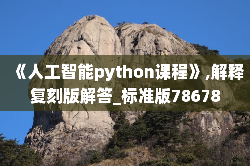 《人工智能python课程》,解释复刻版解答_标准版78678