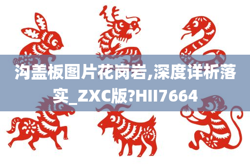 沟盖板图片花岗岩,深度详析落实_ZXC版?HII7664