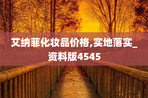 艾纳菲化妆品价格,实地落实_资料版4545