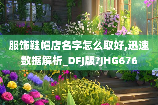 服饰鞋帽店名字怎么取好,迅速数据解析_DFJ版?JHG676