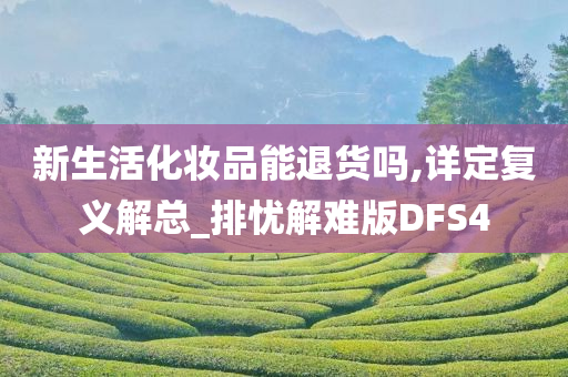 新生活化妆品能退货吗,详定复义解总_排忧解难版DFS4