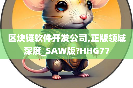 区块链软件开发公司,正版领域深度_SAW版?HHG77