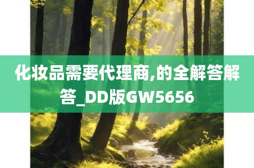 化妆品需要代理商,的全解答解答_DD版GW5656