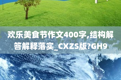 欢乐美食节作文400字,结构解答解释落实_CXZS版?GH9