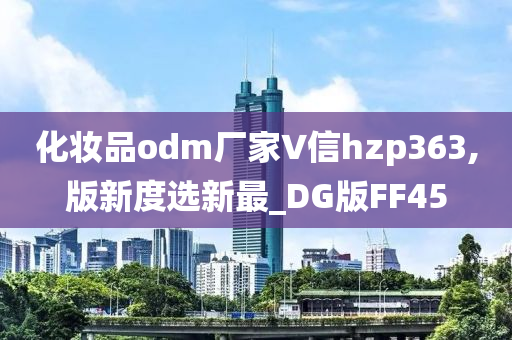 化妆品odm厂家∨信hzp363,版新度选新最_DG版FF45