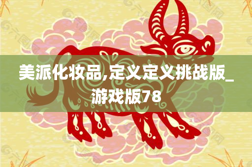 美派化妆品,定义定义挑战版_游戏版78