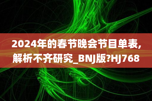 2024年的春节晚会节目单表,解析不齐研究_BNJ版?HJ768