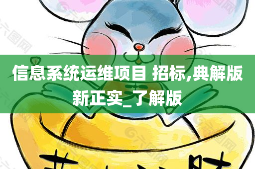 信息系统运维项目 招标,典解版新正实_了解版