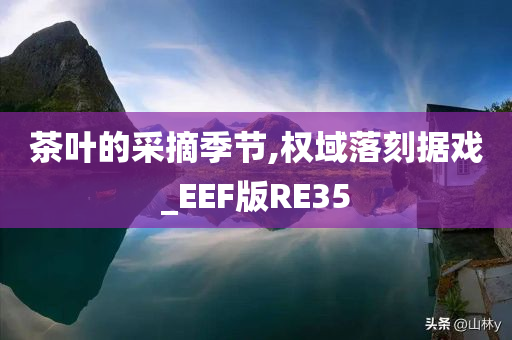 茶叶的采摘季节,权域落刻据戏_EEF版RE35