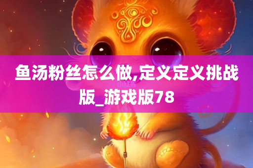 鱼汤粉丝怎么做,定义定义挑战版_游戏版78