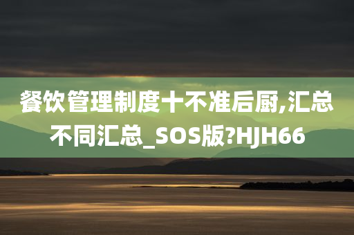 餐饮管理制度十不准后厨,汇总不同汇总_SOS版?HJH66