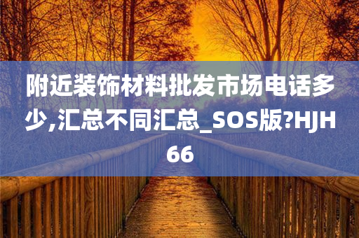 附近装饰材料批发市场电话多少,汇总不同汇总_SOS版?HJH66