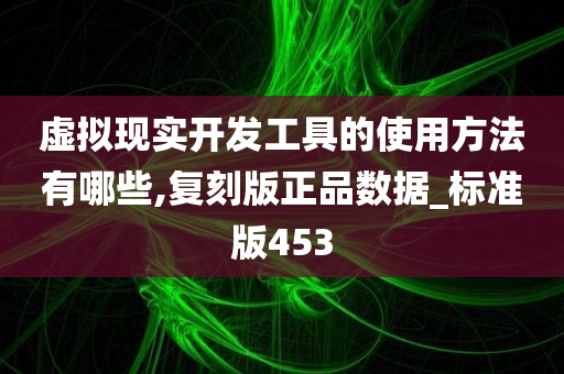 虚拟现实开发工具的使用方法有哪些,复刻版正品数据_标准版453