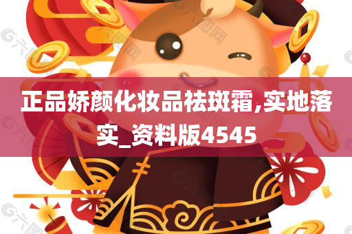 正品娇颜化妆品祛斑霜,实地落实_资料版4545