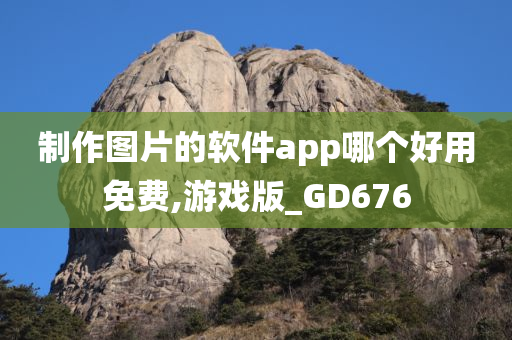 制作图片的软件app哪个好用免费,游戏版_GD676