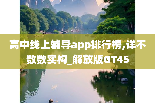 高中线上辅导app排行榜,详不数数实构_解放版GT45