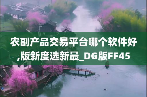 农副产品交易平台哪个软件好,版新度选新最_DG版FF45