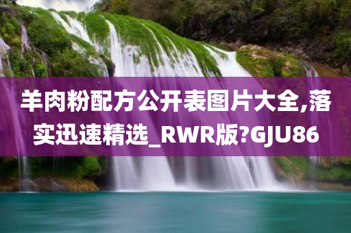 羊肉粉配方公开表图片大全,落实迅速精选_RWR版?GJU86