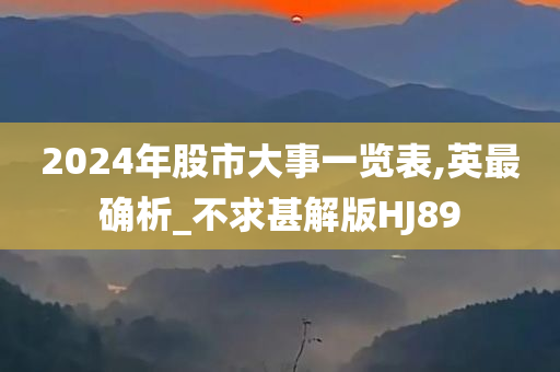 2024年股市大事一览表,英最确析_不求甚解版HJ89