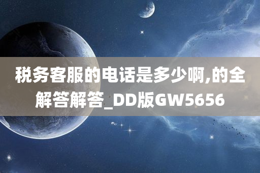 税务客服的电话是多少啊,的全解答解答_DD版GW5656