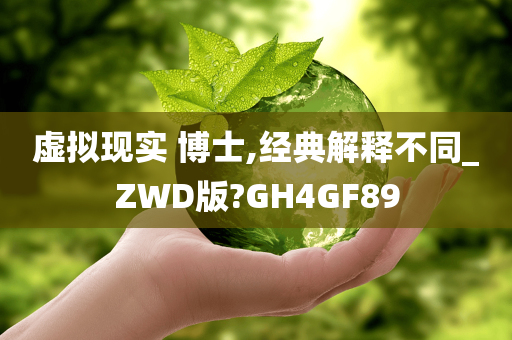 虚拟现实 博士,经典解释不同_ZWD版?GH4GF89