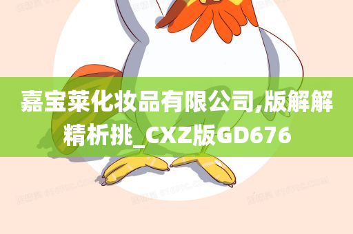 嘉宝莱化妆品有限公司,版解解精析挑_CXZ版GD676