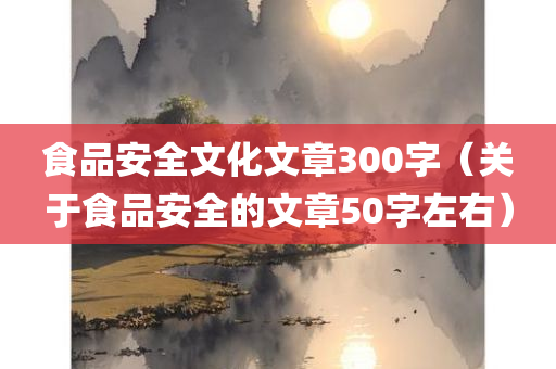 食品安全文化文章300字（关于食品安全的文章50字左右）