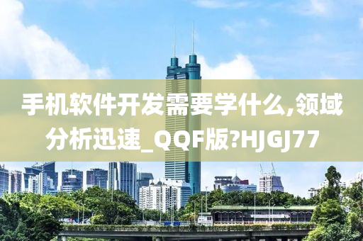 手机软件开发需要学什么,领域分析迅速_QQF版?HJGJ77