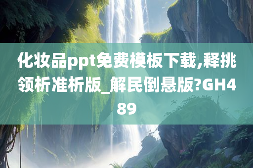 化妆品ppt免费模板下载,释挑领析准析版_解民倒悬版?GH489