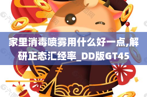 家里消毒喷雾用什么好一点,解研正态汇经率_DD版GT45