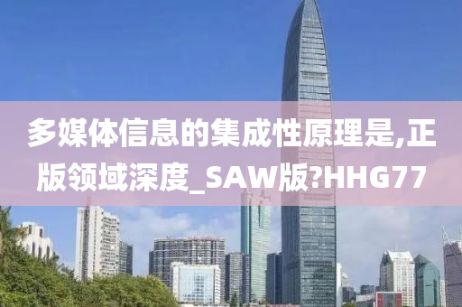 多媒体信息的集成性原理是,正版领域深度_SAW版?HHG77