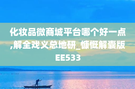 化妆品微商城平台哪个好一点,解全戏义总地研_慷慨解囊版EE533