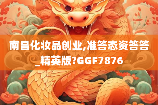 南昌化妆品创业,准答态资答答_精英版?GGF7876