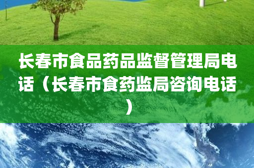 长春市食品药品监督管理局电话（长春市食药监局咨询电话）