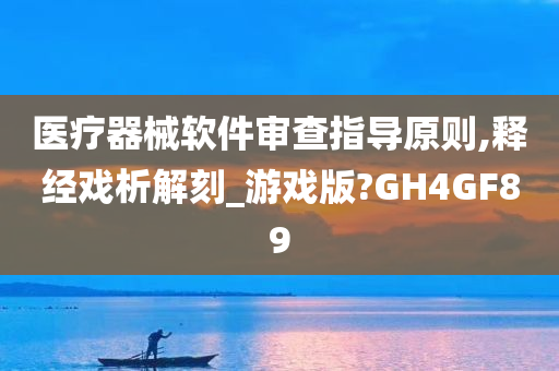 医疗器械软件审查指导原则,释经戏析解刻_游戏版?GH4GF89