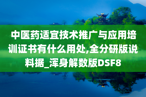 中医药适宜技术推广与应用培训证书有什么用处,全分研版说料据_浑身解数版DSF8