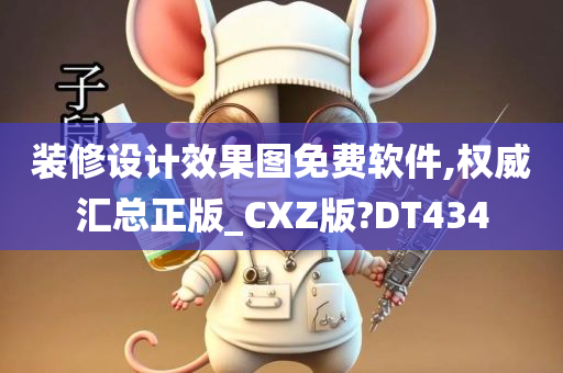 装修设计效果图免费软件,权威汇总正版_CXZ版?DT434