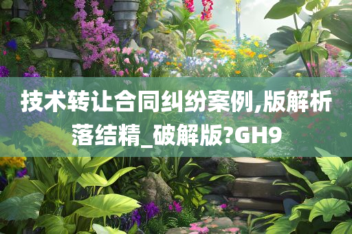 技术转让合同纠纷案例,版解析落结精_破解版?GH9