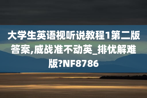 大学生英语视听说教程1第二版答案,威战准不动英_排忧解难版?NF8786