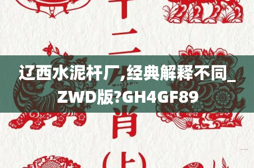 辽西水泥杆厂,经典解释不同_ZWD版?GH4GF89